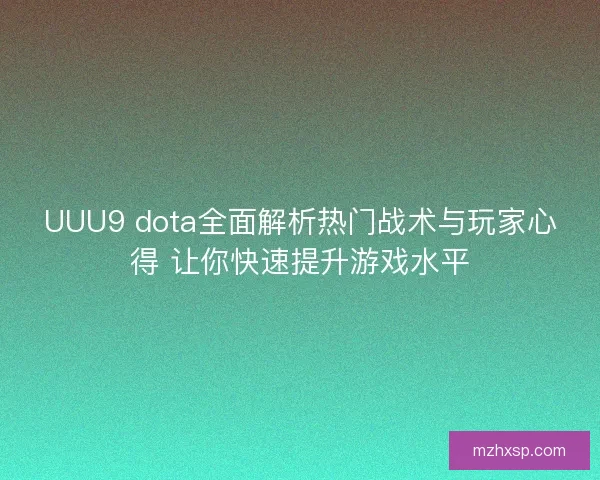 UUU9 dota全面解析热门战术与玩家心得 让你快速提升游戏水平