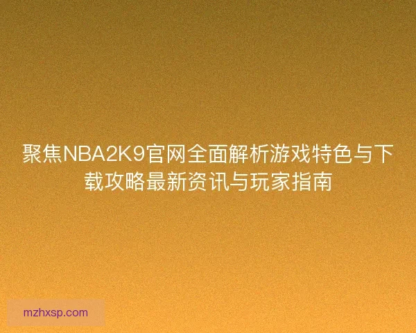 聚焦NBA2K9官网全面解析游戏特色与下载攻略最新资讯与玩家指南