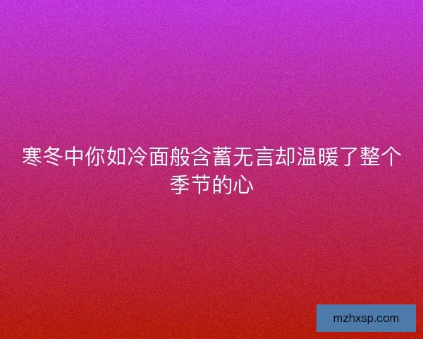 寒冬中你如冷面般含蓄无言却温暖了整个季节的心